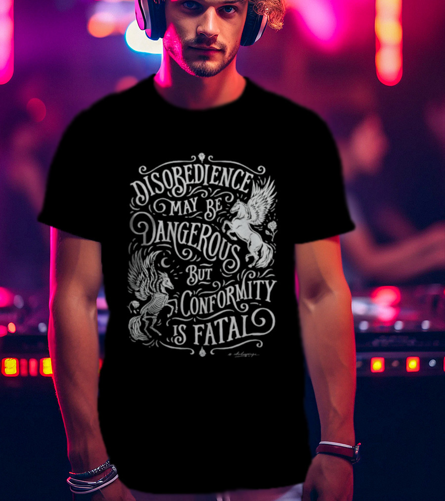 Disobedience May Be Dangerous But Conformity Is Fatal Pegasus Artistry T-Shirt
