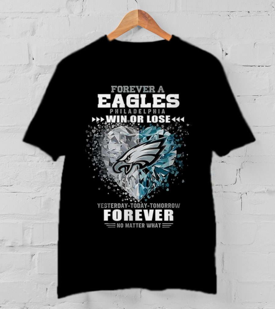 Forever A Eagles Philadelphia Win Or Lose Yesterday Today Tomorrow Forever No Matter What T-Shirt