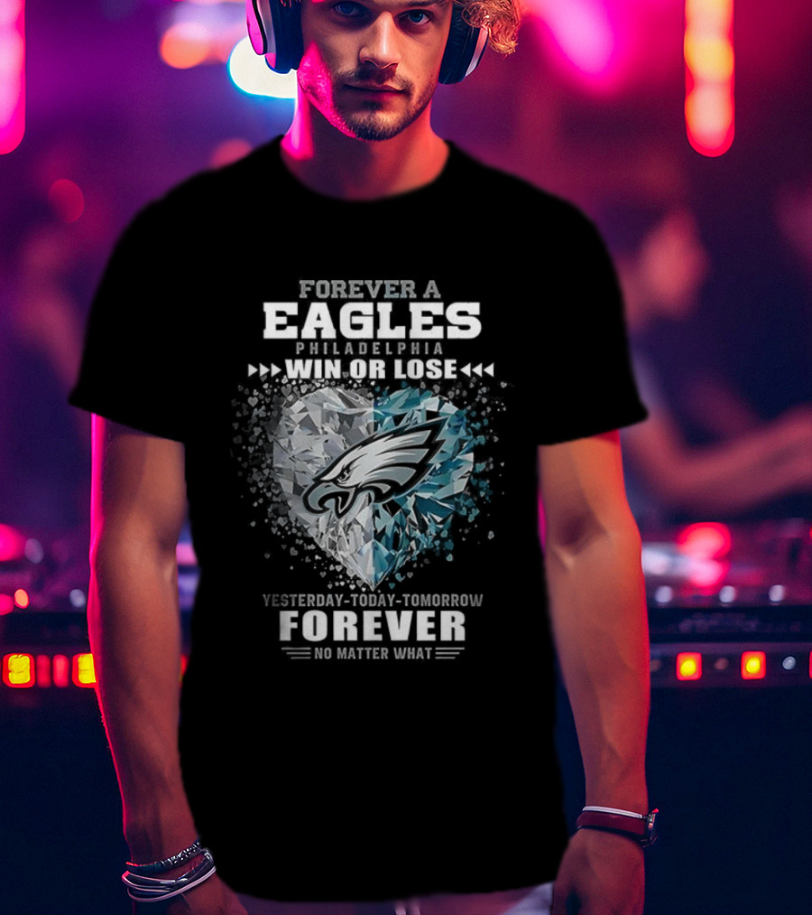 Forever A Eagles Philadelphia Win Or Lose Yesterday Today Tomorrow Forever No Matter What T-Shirt