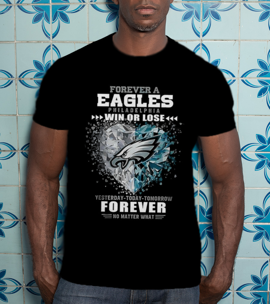 Forever A Eagles Philadelphia Win Or Lose Yesterday Today Tomorrow Forever No Matter What T-Shirt