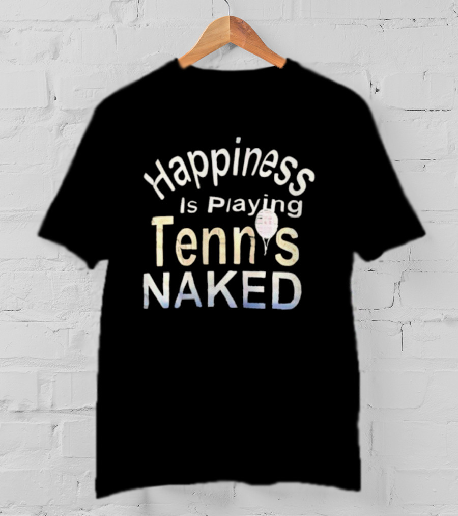 Happiness Is Playing Tennis Naked Fun Quote Tennis Player Gift T-Shirt