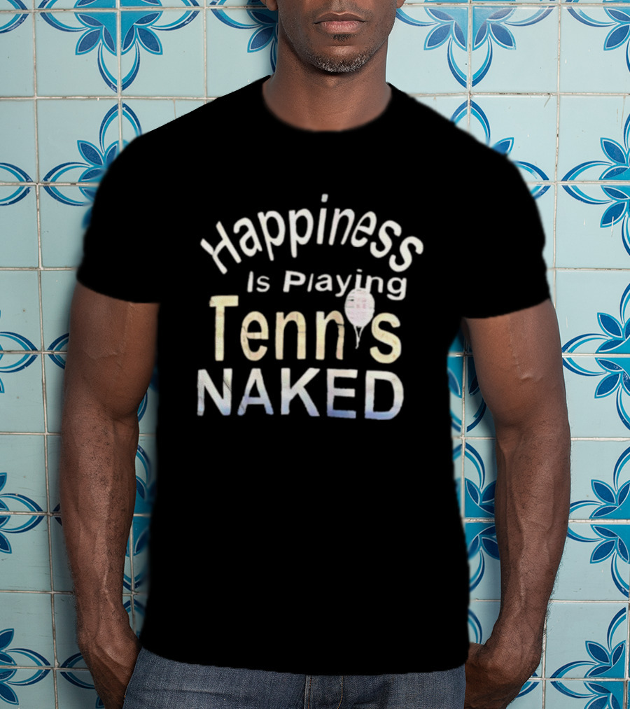 Happiness Is Playing Tennis Naked Fun Quote Tennis Player Gift T-Shirt