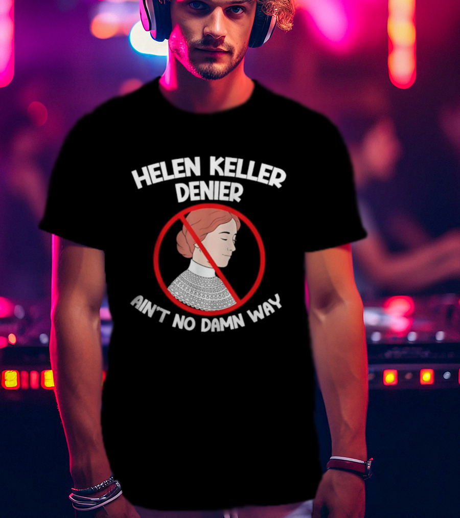 Helen Keller Denier Ain’t No Damn Way T-Shirt