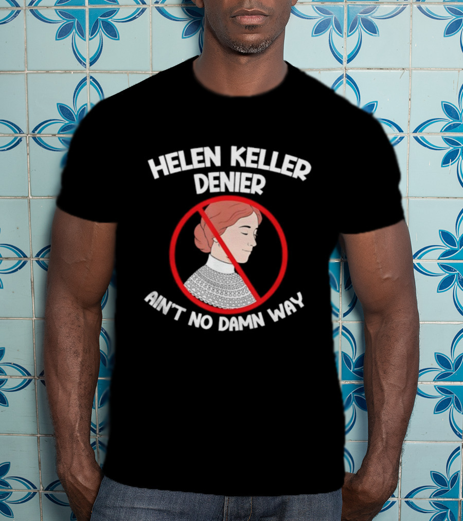 Helen Keller Denier Ain’t No Damn Way T-Shirt