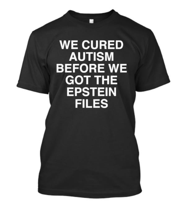 We Cured Autism Before We Got The Epstein Files T-Shirt