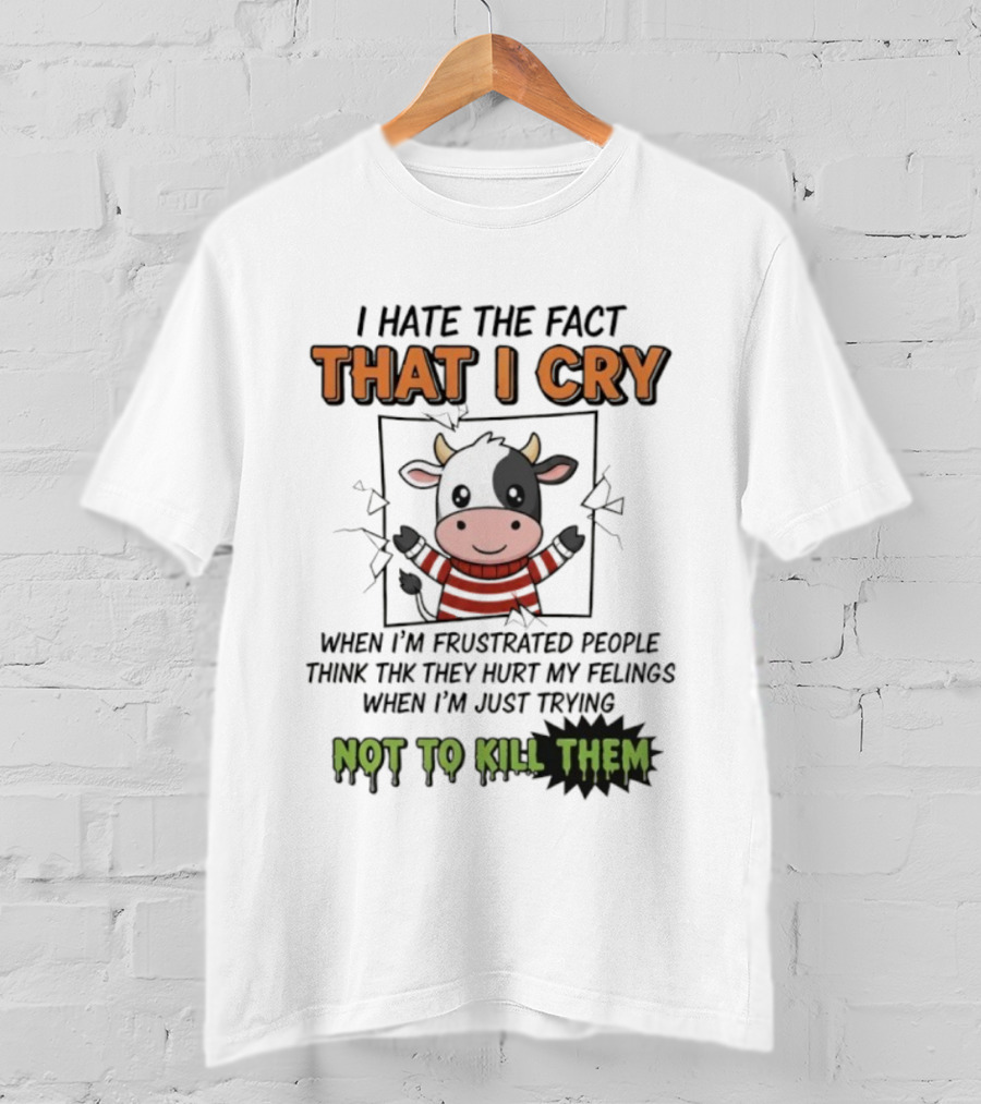 I Hate The Fact That I Cry When I'm Frustrated Not To Kill Them T-Shirt