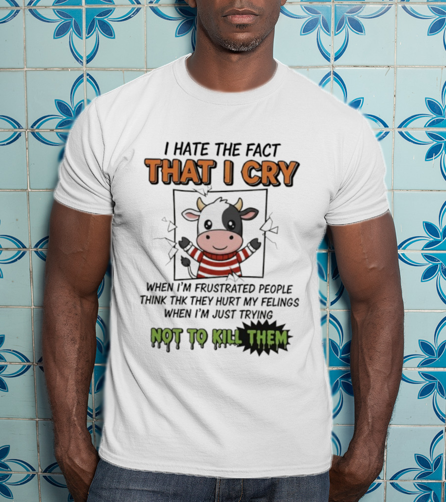 I Hate The Fact That I Cry When I'm Frustrated Not To Kill Them T-Shirt