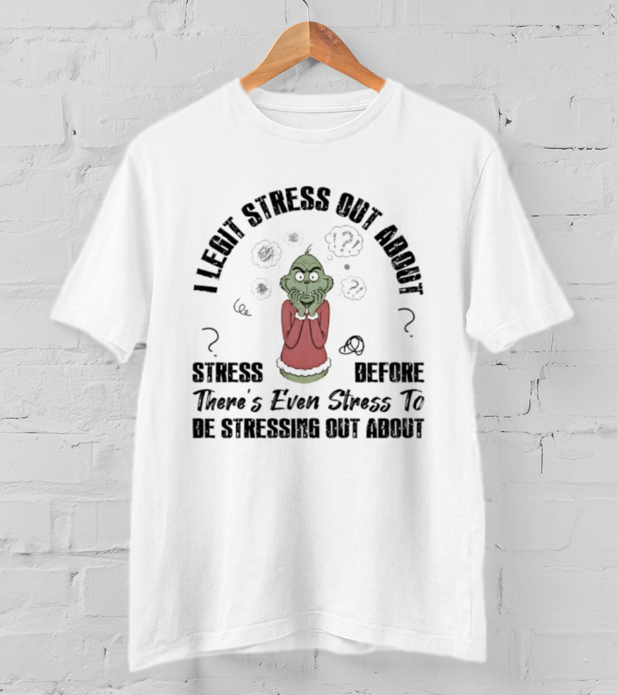 Grinch I Legit Stress Out About Stress Before There’s Ever Stress To Stress Out About T-Shirt