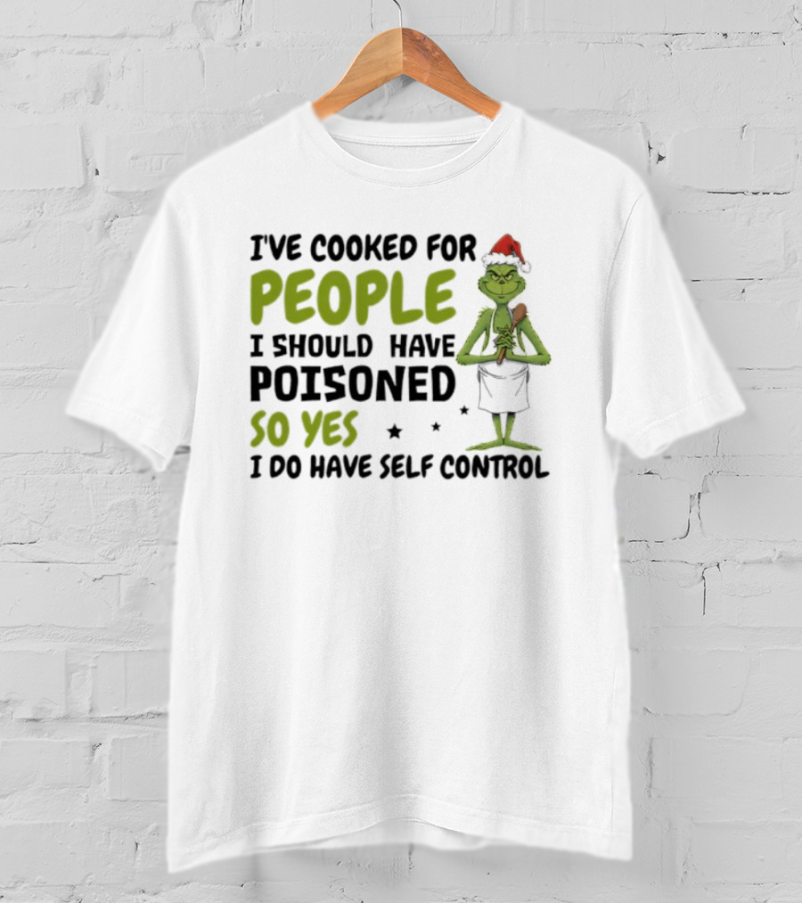 I’ve Cooked For People I Should Have Poisoned So Yes I Do Have Self-Control Grinch Humorous Quote T-Shirt