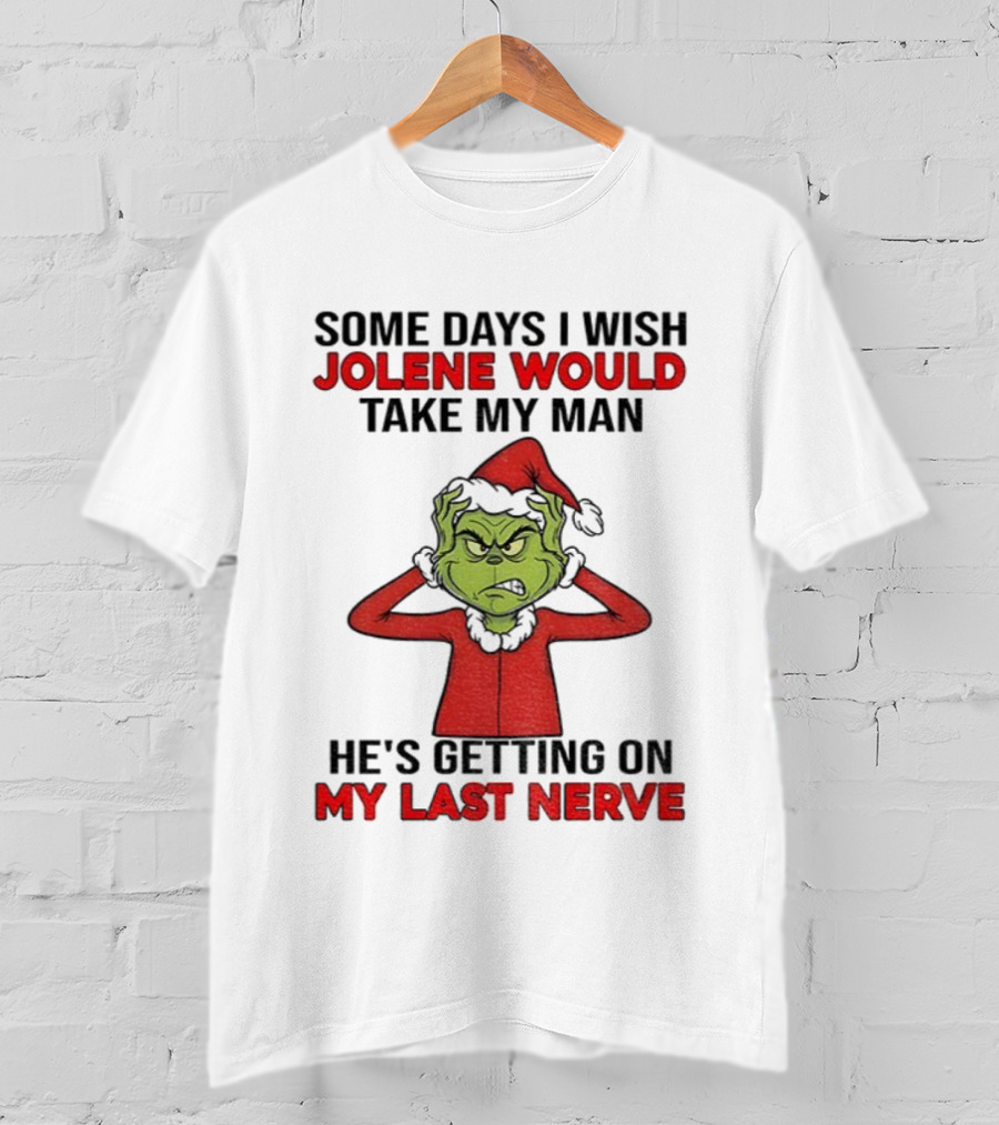 Some Days I Wish Jolene Would Take My Man He's Getting On My Last Nerve Grinch Santa Christmas T-Shirt