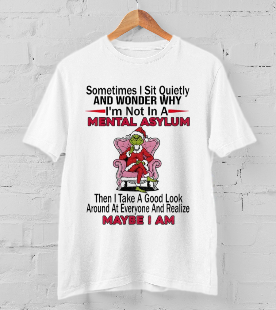Grinch Santa Sometimes I Sit Quietly And Wonder Mental Asylum Christmas Maybe I Am T-Shirt