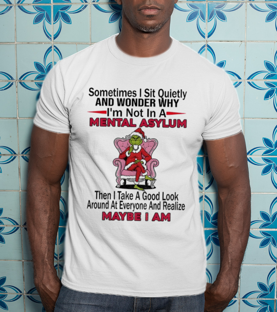 Grinch Santa Sometimes I Sit Quietly And Wonder Mental Asylum Christmas Maybe I Am T-Shirt