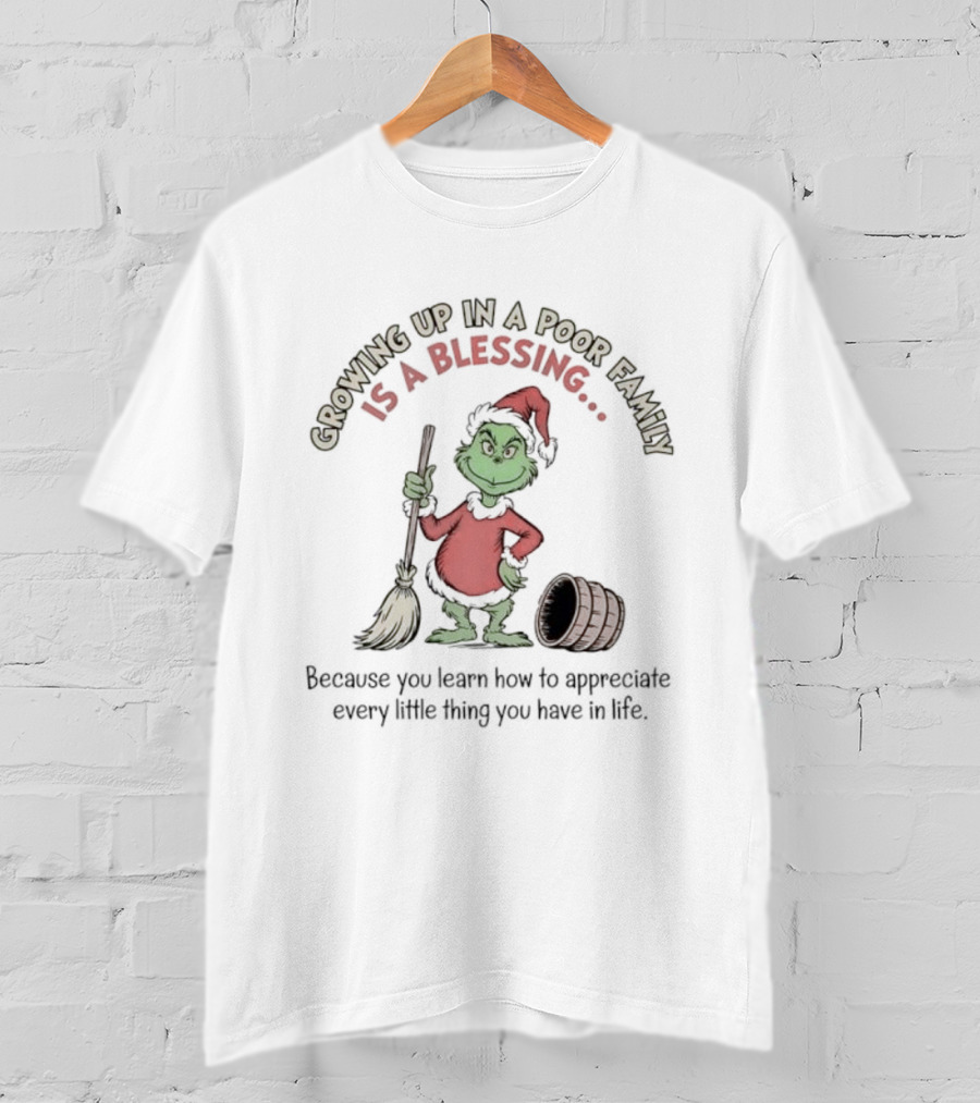 Grinch Growing Up In A Poor Family Is A Blessing Because You Learn How To Appreciate Every Little Thing You Have In Life T-Shirt