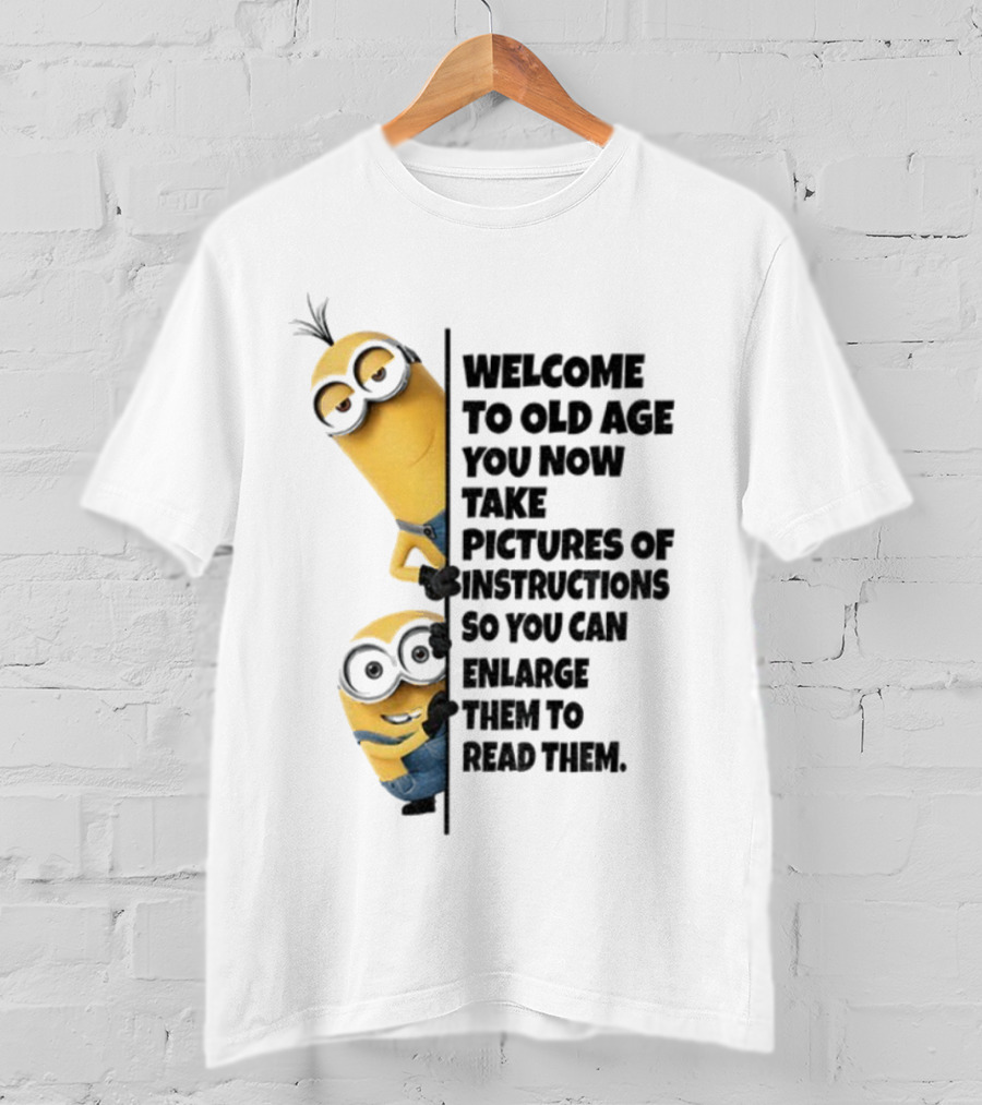 Welcome To Old Age You Now Take Pictures Of Instructions So You Can Enlarge Them To Read Them Minion T-Shirt