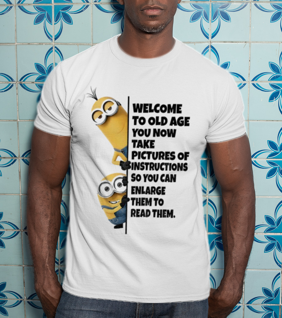 Welcome To Old Age You Now Take Pictures Of Instructions So You Can Enlarge Them To Read Them Minion T-Shirt