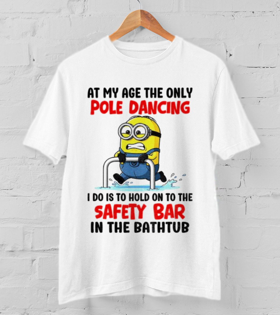 Minion At My Age The Only Pole Dancing I Do Is Hold On To The Safety Bar In The Bathtub T-Shirt