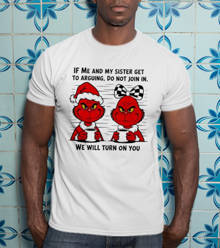 Red Grinch If Me And My Sister Get To Arguing Do Not Join In We Will Turn On You T-Shirt