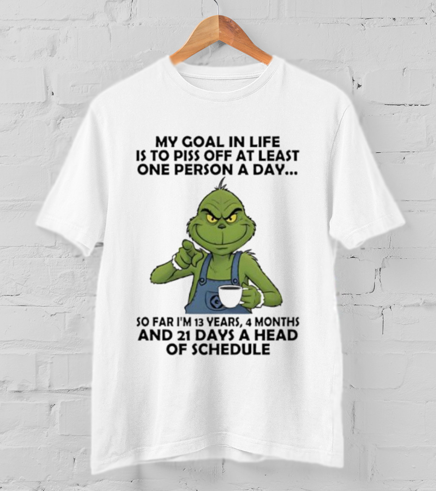 Grinch My Goal In Life Is To Piss Off At Least One Person A Day So Far 13 Years 4 Months 21 Days Ahead Of Schedule T-Shirt