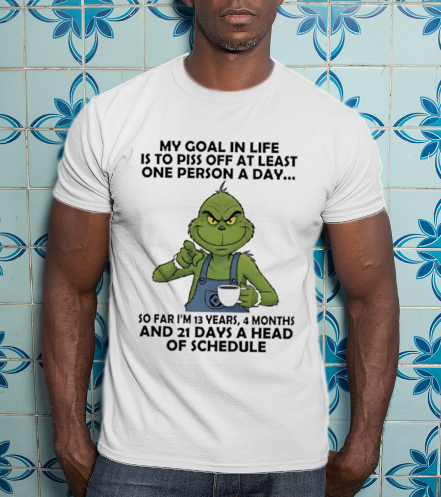 Grinch My Goal In Life Is To Piss Off At Least One Person A Day So Far 13 Years 4 Months 21 Days Ahead Of Schedule T-Shirt