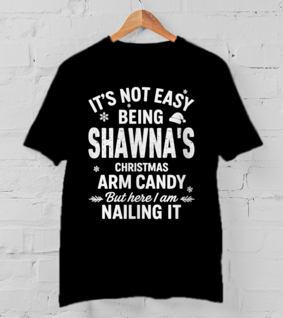It's Not Easy Being Shawna's Christmas Arm Candy But Here I Am Nailing It T-Shirt