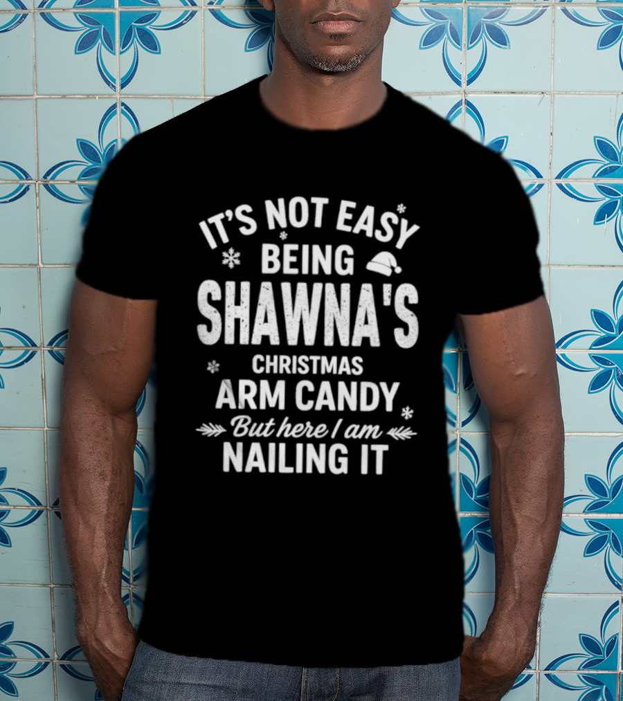 It's Not Easy Being Shawna's Christmas Arm Candy But Here I Am Nailing It T-Shirt