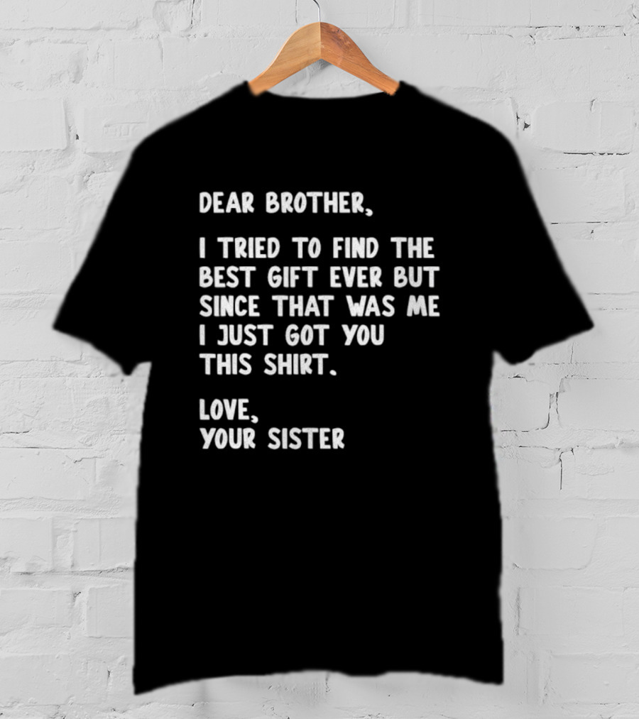 Dear Brother Tried To Find Best Gift Ever Love Your Sister T-Shirt