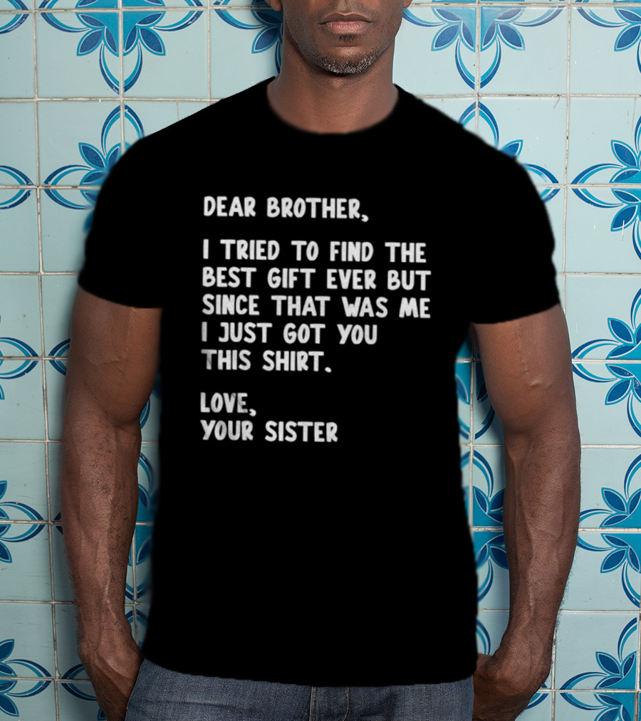 Dear Brother Tried To Find Best Gift Ever Love Your Sister T-Shirt