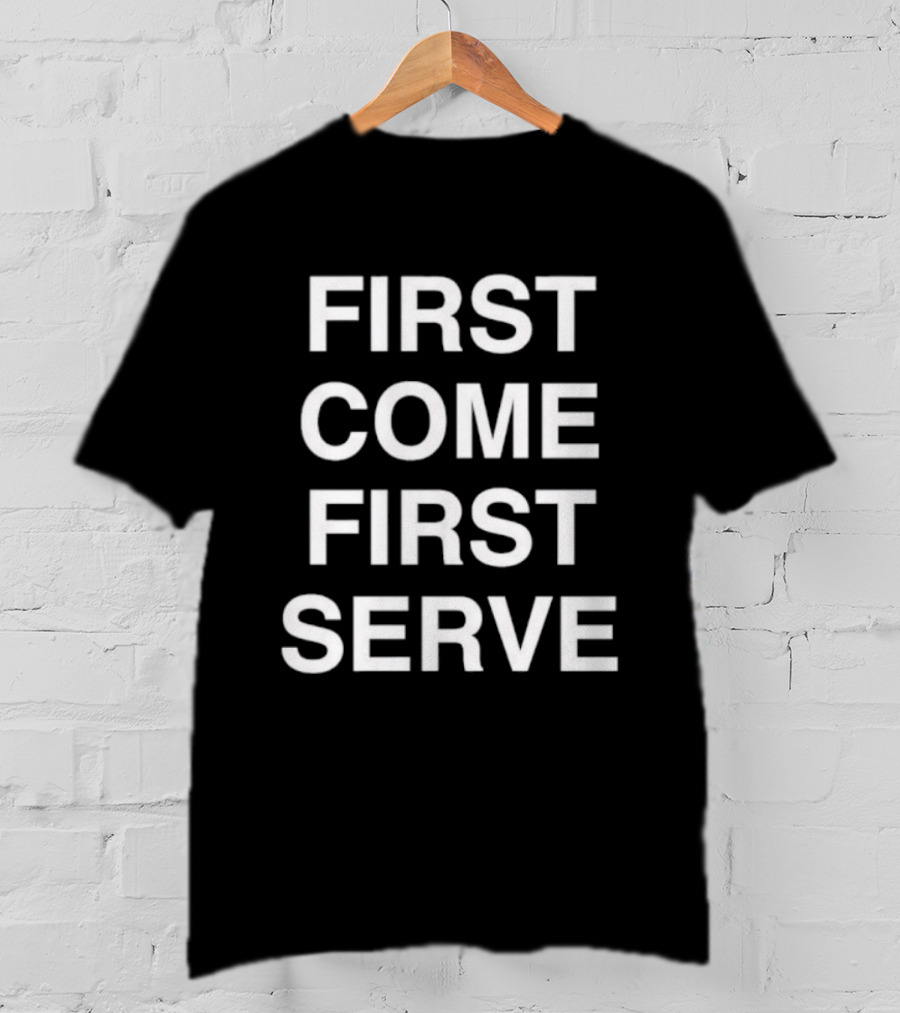 First Come First Serve T-Shirt