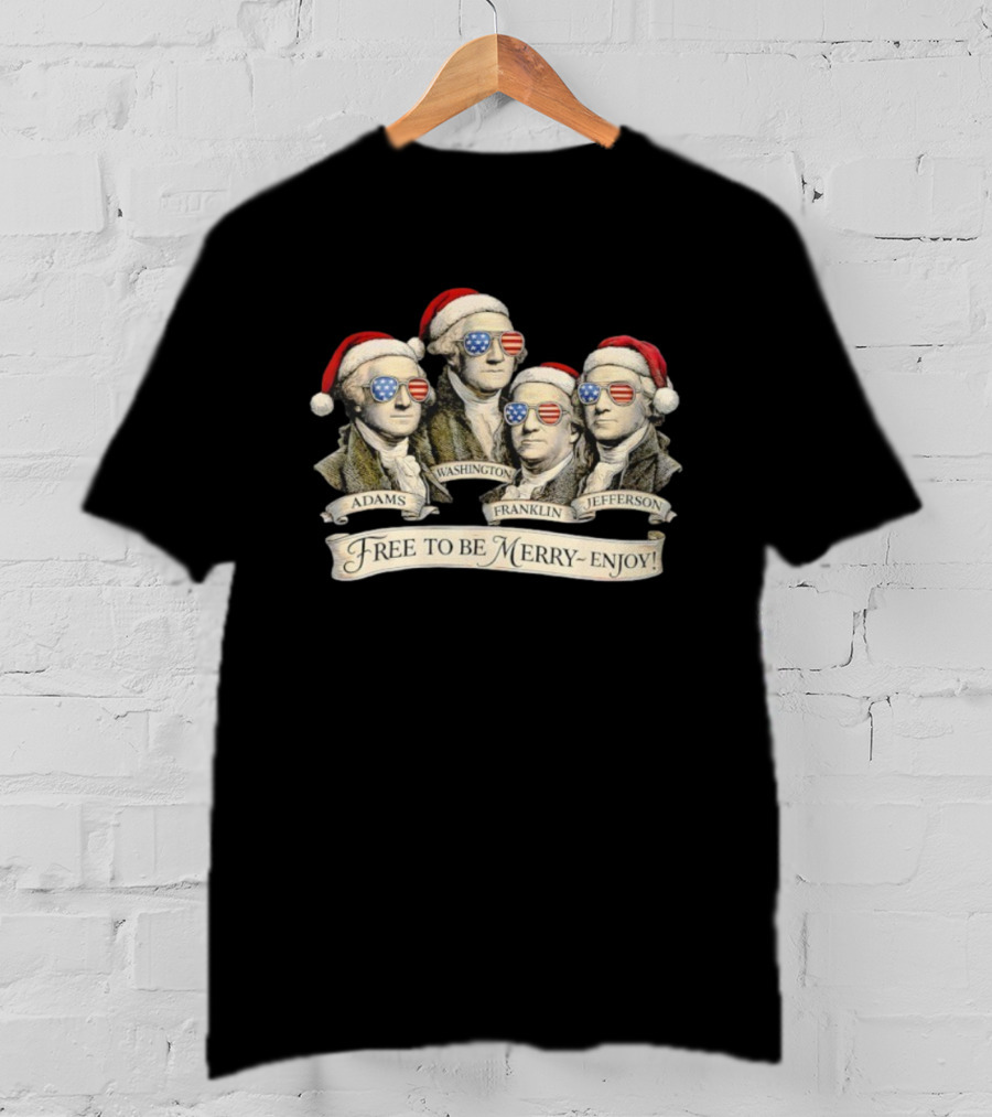 Patriotic Founding Fathers Santa Hats Free To Be Merry Enjoy Christmas T-Shirt