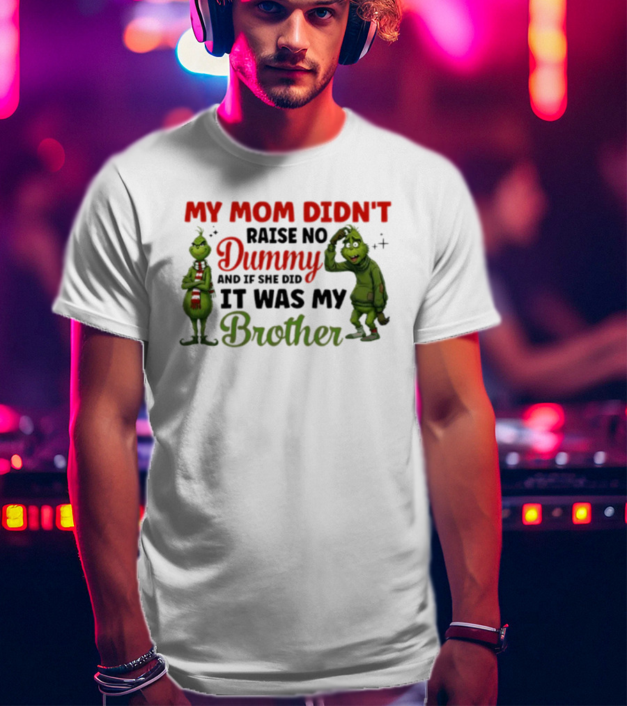 Grinch My Mom Didn’t Raise No Dummy It Was My Brother T-Shirt