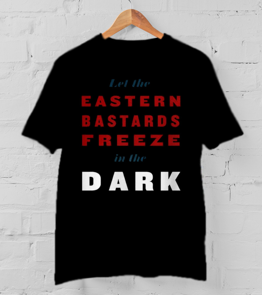 Let The Eastern Bastards Freeze In The Dark Statement T-Shirt