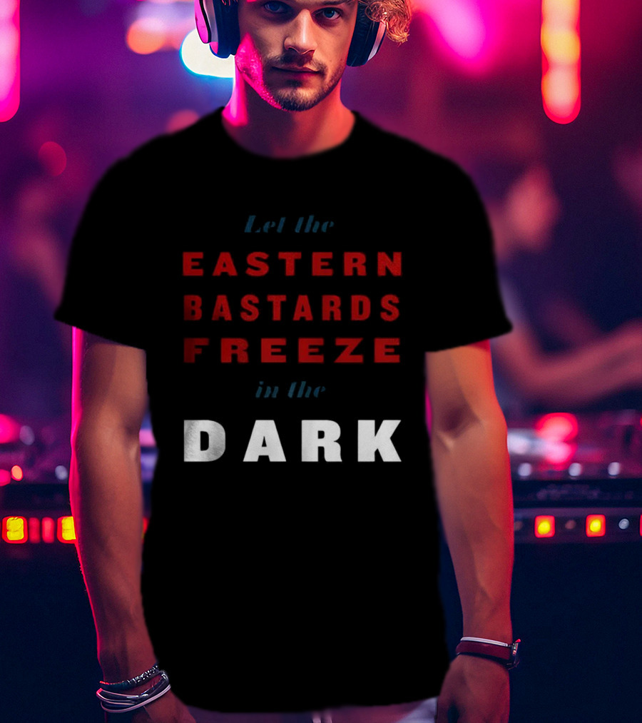 Let The Eastern Bastards Freeze In The Dark Statement T-Shirt
