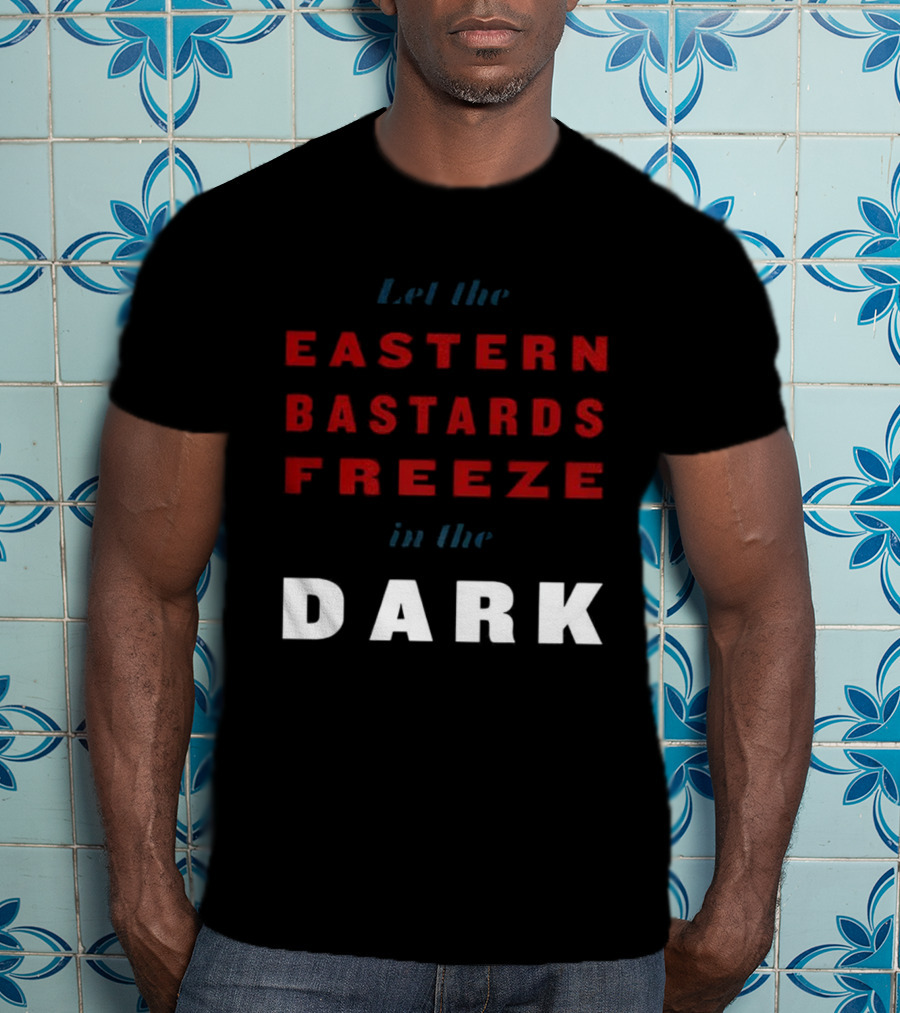 Let The Eastern Bastards Freeze In The Dark Statement T-Shirt