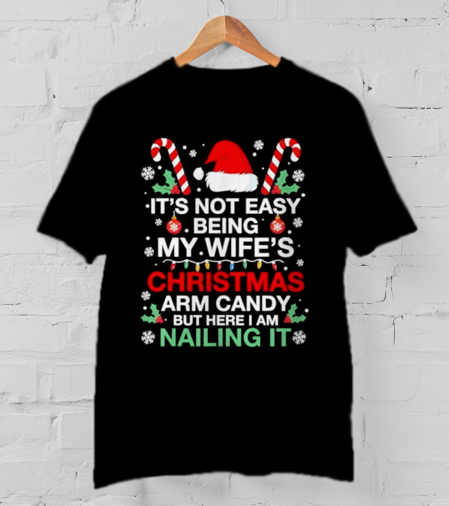 It's Not Easy Being My Wife's Christmas Arm Candy But Here I Am Nailing It T-Shirt