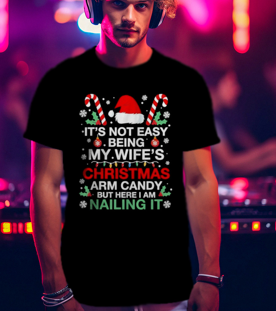 It's Not Easy Being My Wife's Christmas Arm Candy But Here I Am Nailing It T-Shirt