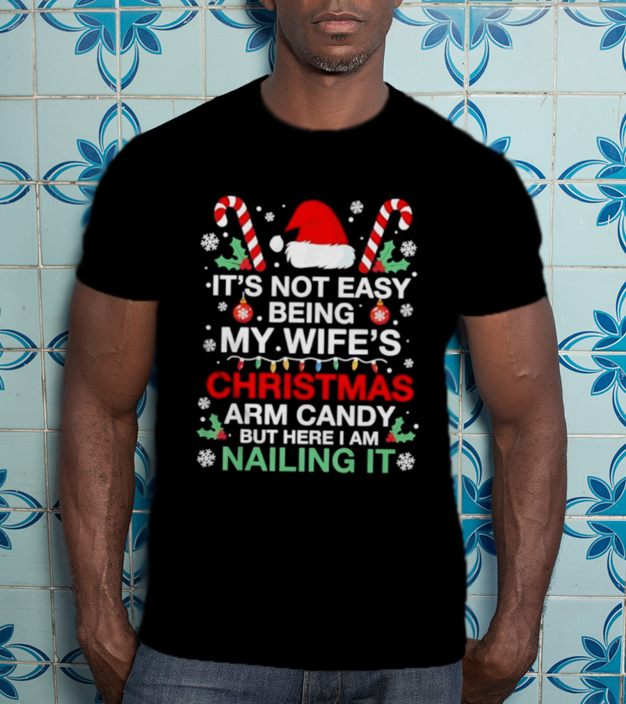 It's Not Easy Being My Wife's Christmas Arm Candy But Here I Am Nailing It T-Shirt