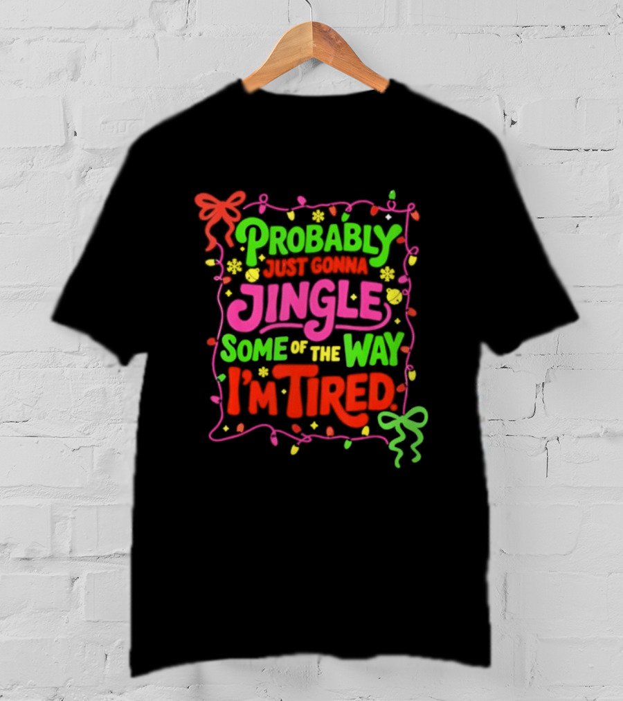 Probably Just Gonna Jingle Some Of The Way I'm Tired Christmas Humor T-Shirt