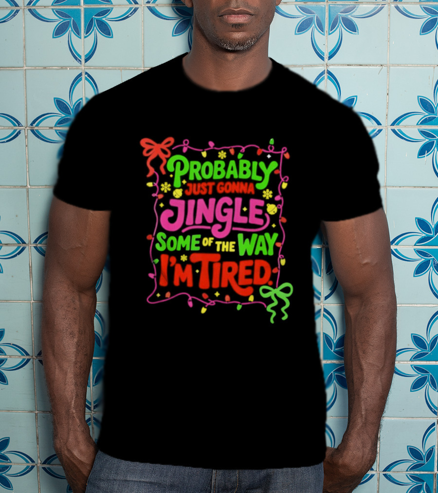 Probably Just Gonna Jingle Some Of The Way I'm Tired Christmas Humor T-Shirt