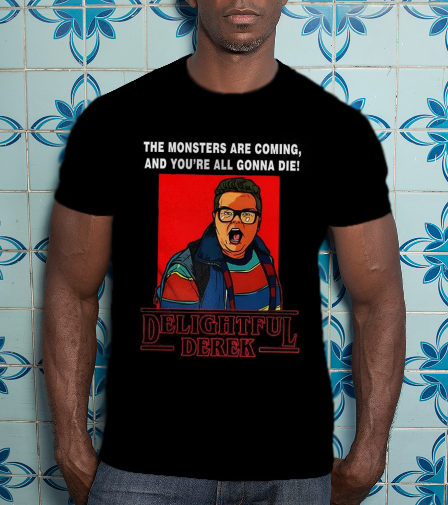 Delightful Derek The Monsters Are Coming You're All Gonna Die Strange Things Hero T-Shirt
