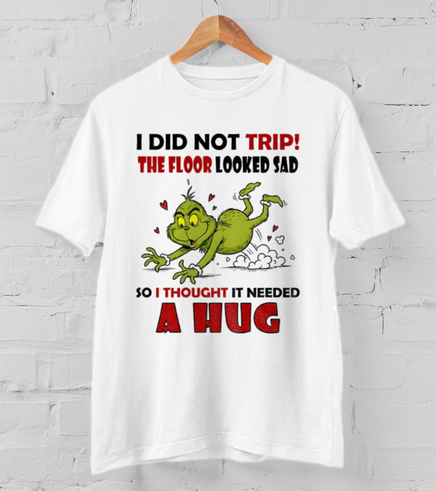 Grinch I Did Not Trip The Floor Looked Sad So I Thought It Needed A Hug Christmas T-Shirt