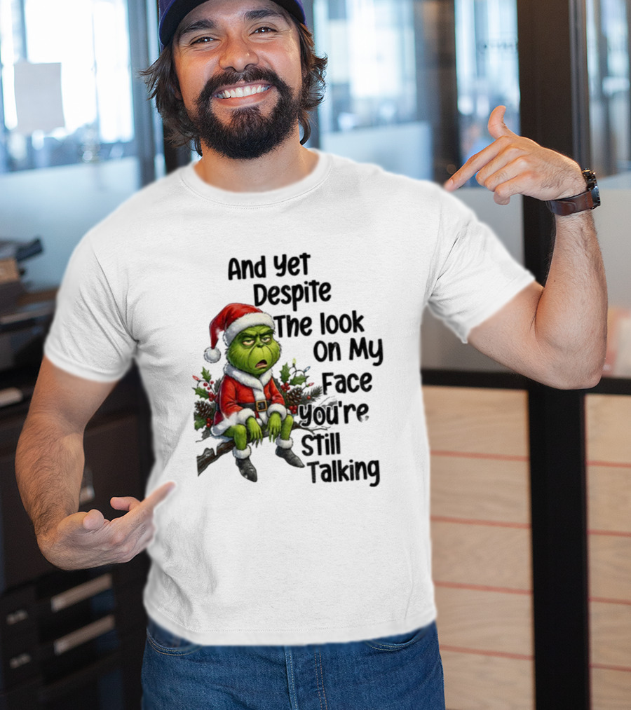 Grinch Santa And Yet Despite The Look On My Face You're Still Talking Christmas T-Shirt