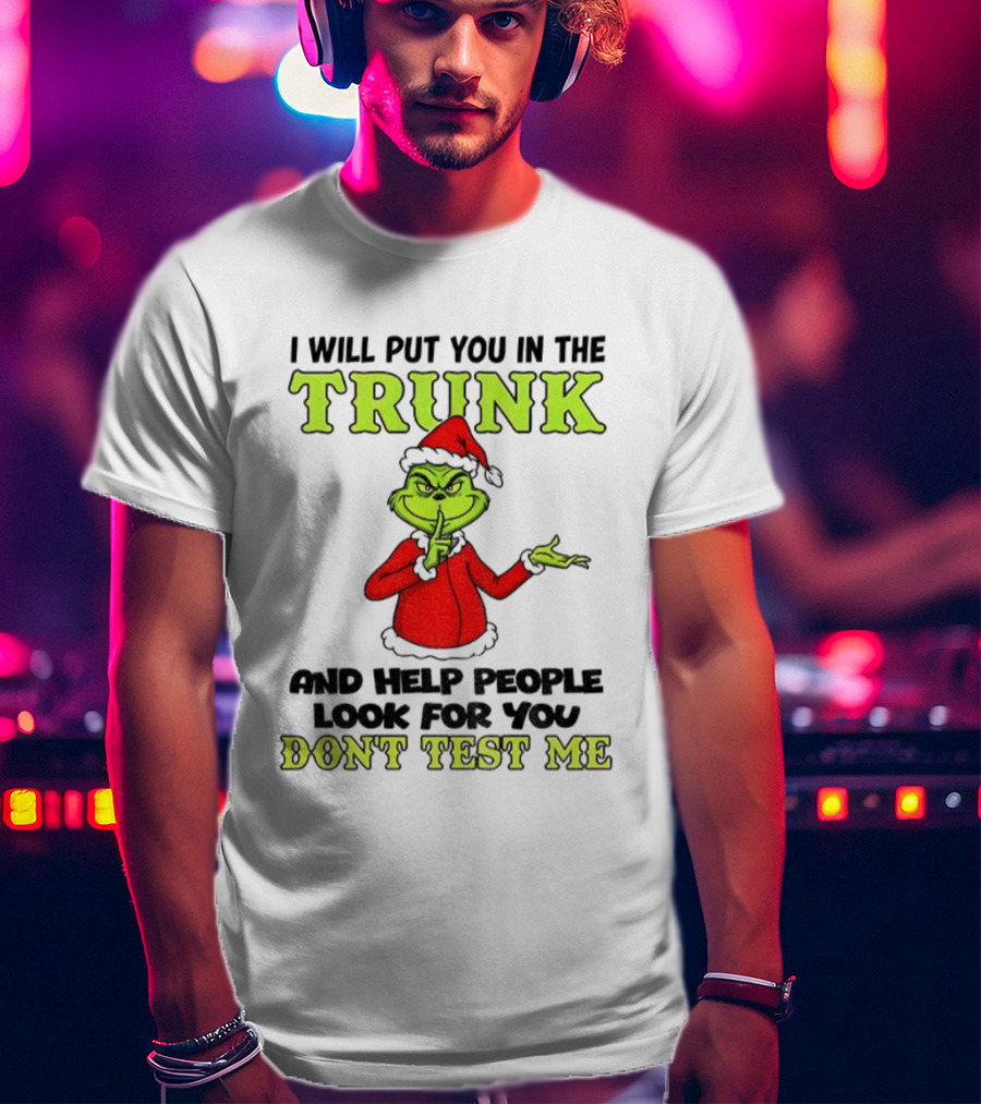 Grinch Santa I Will Put You In The Trunk And Help People Look For You Don't Test Me Christmas T-Shirt
