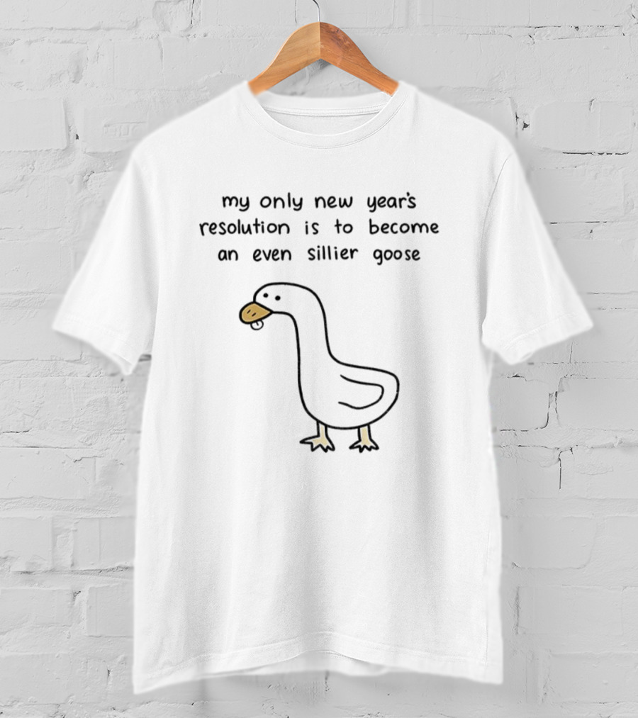 My Only New Year's Resolution Is To Become An Even Sillier Goose T-Shirt