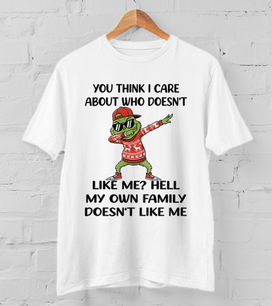 Grinch Santa Dabbing You Think I Care About Who Doesn’t Like Me Hell My Own Family Doesn’t Like Me Christmas T-Shirt
