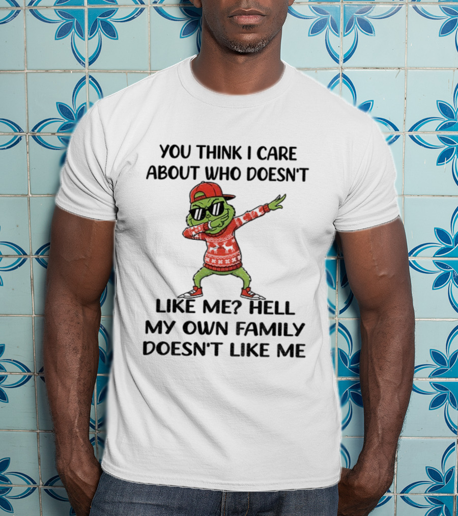 Grinch Santa Dabbing You Think I Care About Who Doesn’t Like Me Hell My Own Family Doesn’t Like Me Christmas T-Shirt