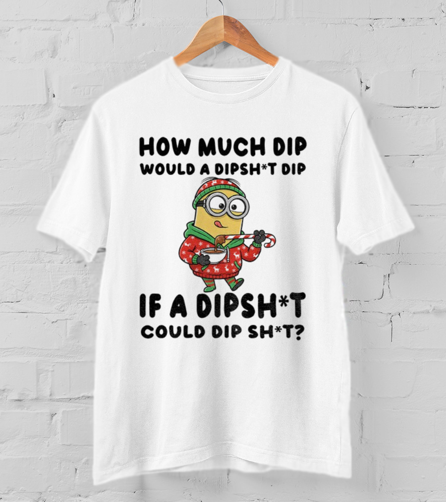 Minion How Much Dip Would A Dipshit Dip If A Dipshit Could Dip Sh*t Christmas Sweater Humor T-Shirt