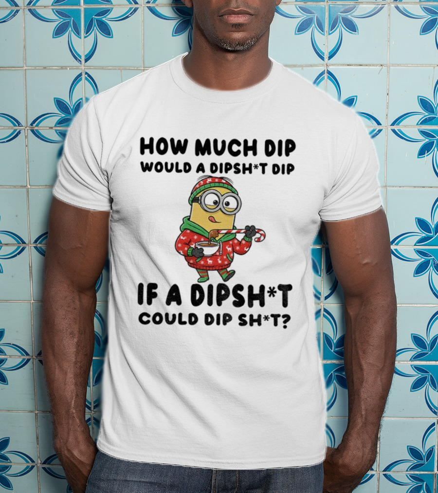 Minion How Much Dip Would A Dipshit Dip If A Dipshit Could Dip Sh*t Christmas Sweater Humor T-Shirt