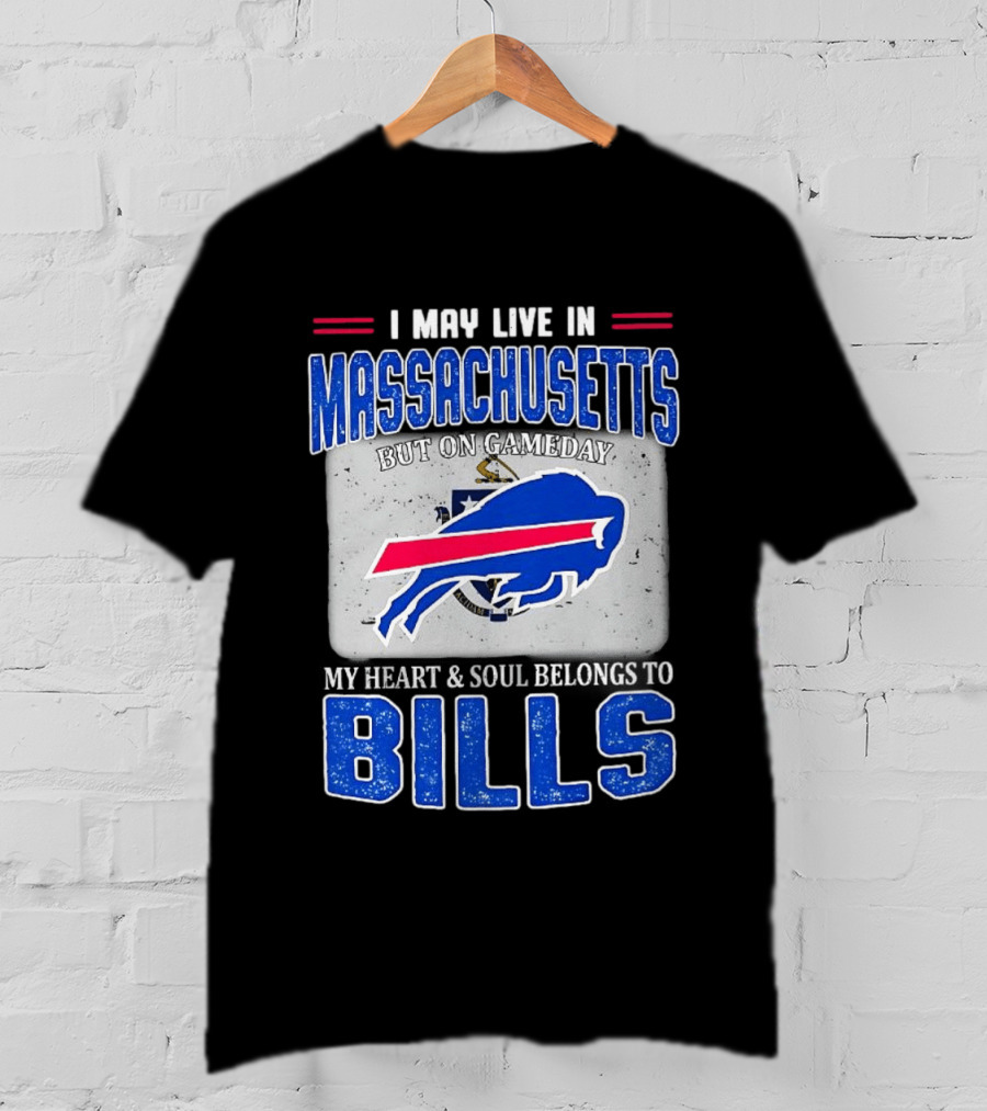 I May Live In Massachusetts But On Gameday My Heart & Soul Belongs To Buffalo Bills T-Shirt