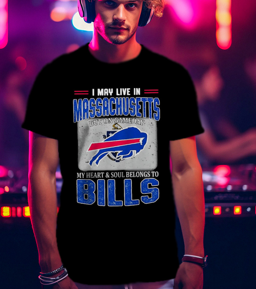 I May Live In Massachusetts But On Gameday My Heart & Soul Belongs To Buffalo Bills T-Shirt