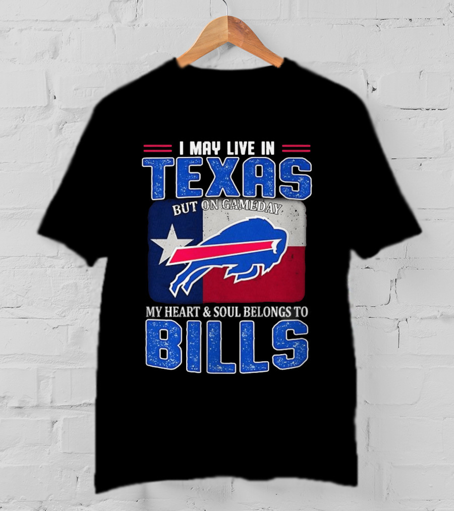 I May Live In Texas But On Gameday My Heart And Soul Belongs To Buffalo Bills T-Shirt